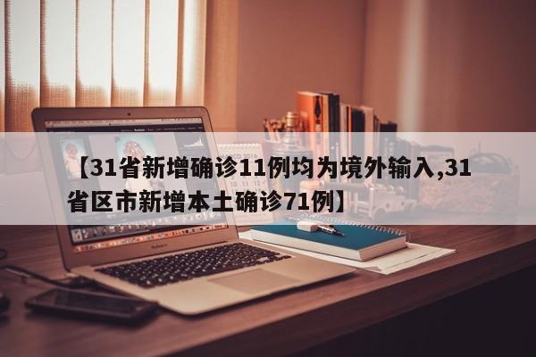 【31省新增确诊11例均为境外输入,31省区市新增本土确诊71例】