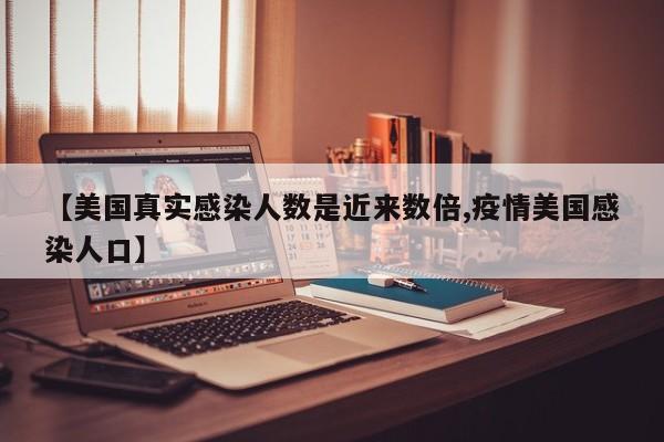 【美国真实感染人数是近来数倍,疫情美国感染人口】