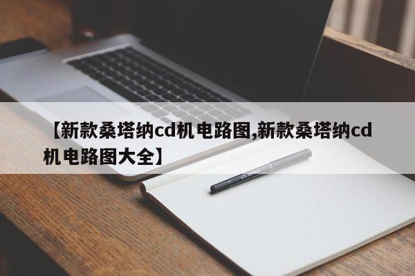 【新款桑塔纳cd机电路图,新款桑塔纳cd机电路图大全】