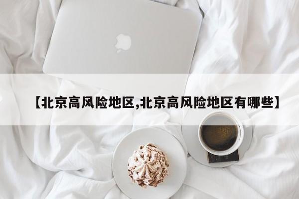 【北京高风险地区,北京高风险地区有哪些】