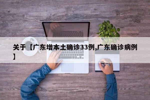 关于【广东增本土确诊33例,广东确诊病例】