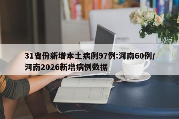 31省份新增本土病例97例:河南60例/河南2026新增病例数据