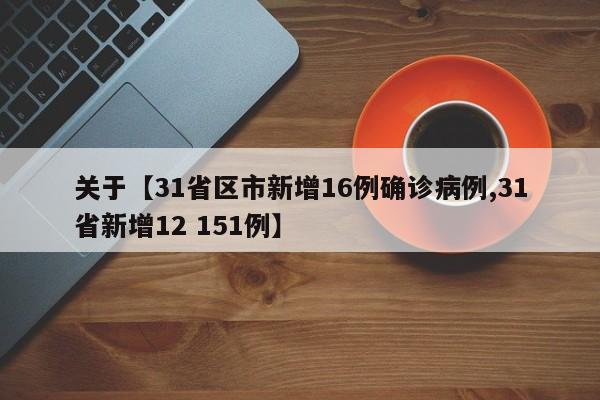 关于【31省区市新增16例确诊病例,31省新增12 151例】