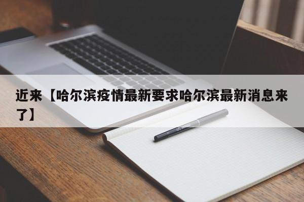 近来【哈尔滨疫情最新要求哈尔滨最新消息来了】