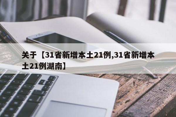 关于【31省新增本土21例,31省新增本土21例湖南】