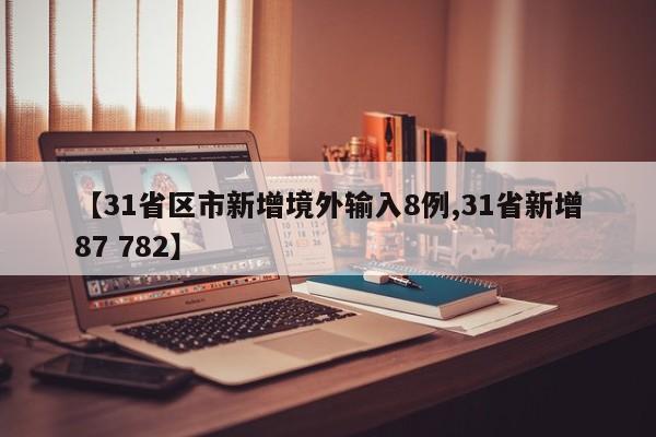 【31省区市新增境外输入8例,31省新增87 782】