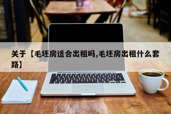 关于【毛坯房适合出租吗,毛坯房出租什么套路】