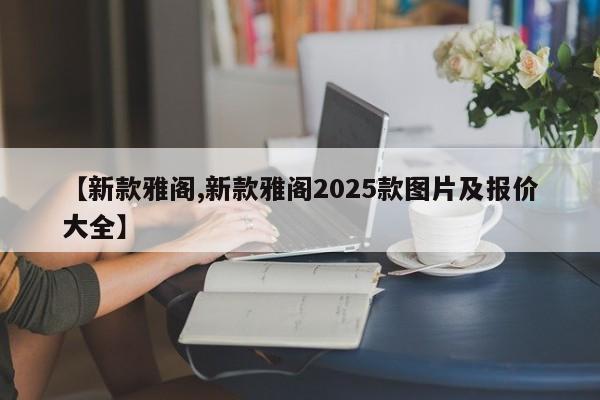 【新款雅阁,新款雅阁2025款图片及报价大全】