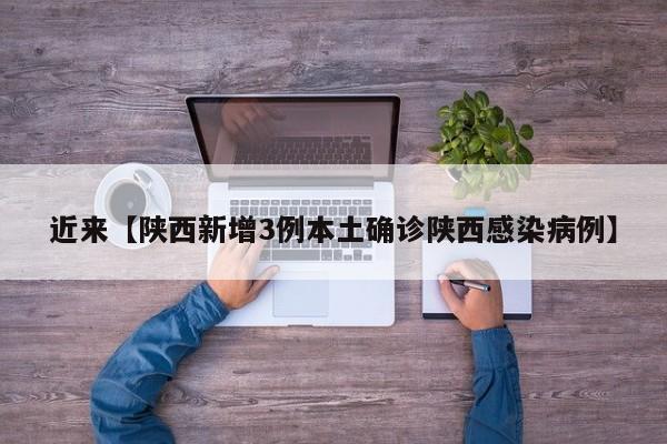 近来【陕西新增3例本土确诊陕西感染病例】