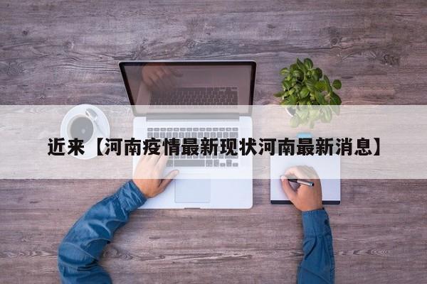 近来【河南疫情最新现状河南最新消息】