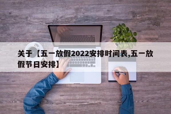 关于【五一放假2022安排时间表,五一放假节日安排】