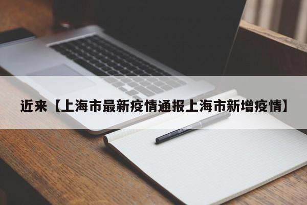 近来【上海市最新疫情通报上海市新增疫情】