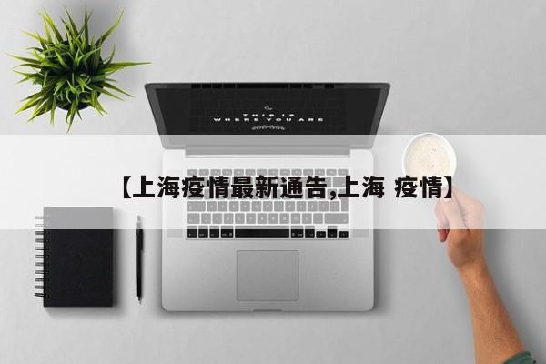 【上海疫情最新通告,上海 疫情】