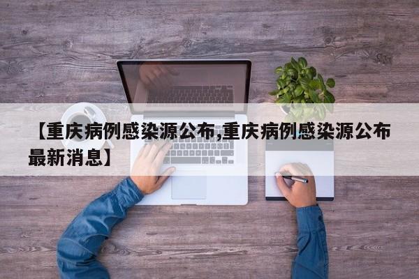 【重庆病例感染源公布,重庆病例感染源公布最新消息】