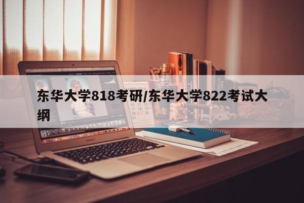 东华大学818考研/东华大学822考试大纲