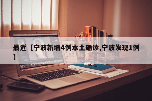 最近【宁波新增4例本土确诊,宁波发现1例】