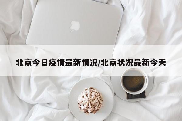 北京今日疫情最新情况/北京状况最新今天