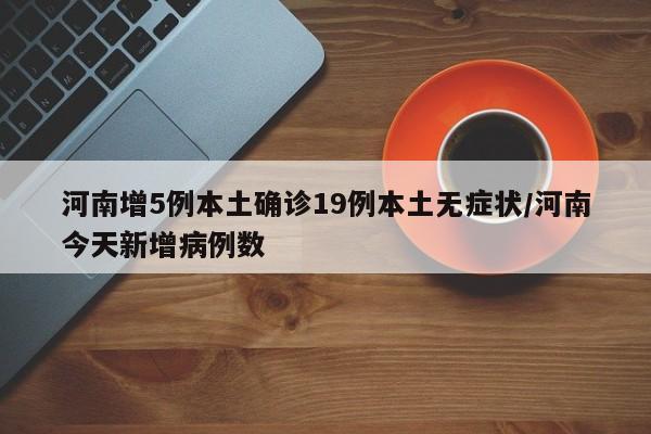 河南增5例本土确诊19例本土无症状/河南今天新增病例数