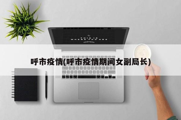 呼市疫情(呼市疫情期间女副局长)