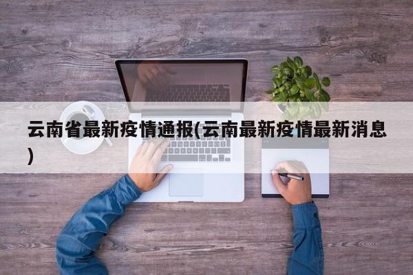 云南省最新疫情通报(云南最新疫情最新消息)