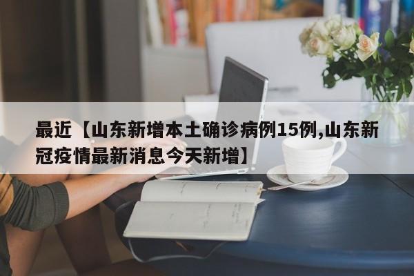 最近【山东新增本土确诊病例15例,山东新冠疫情最新消息今天新增】