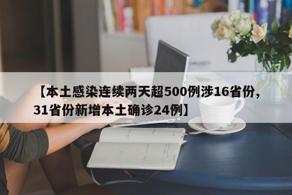【本土感染连续两天超500例涉16省份,31省份新增本土确诊24例】