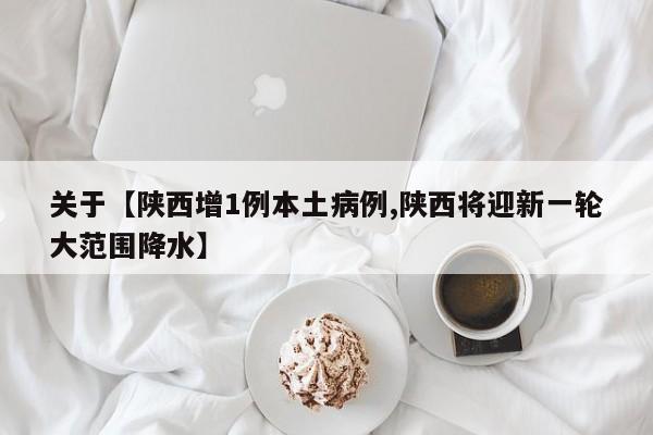 关于【陕西增1例本土病例,陕西将迎新一轮大范围降水】