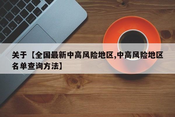 关于【全国最新中高风险地区,中高风险地区名单查询方法】