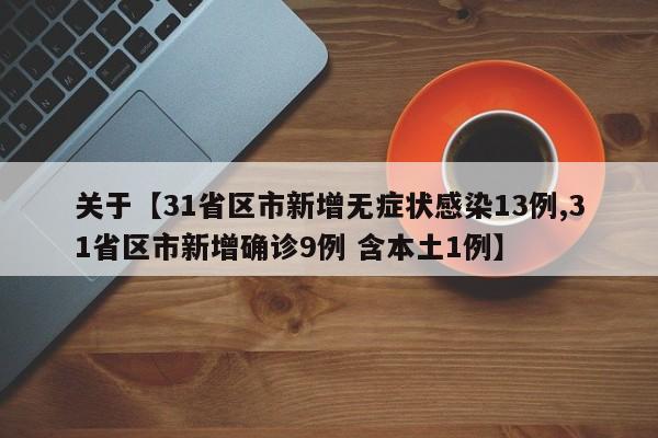 关于【31省区市新增无症状感染13例,31省区市新增确诊9例 含本土1例】