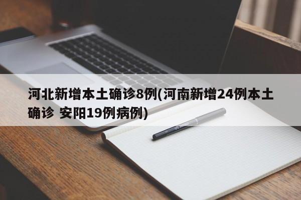 河北新增本土确诊8例(河南新增24例本土确诊 安阳19例病例)