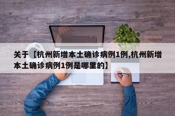 关于【杭州新增本土确诊病例1例,杭州新增本土确诊病例1例是哪里的】