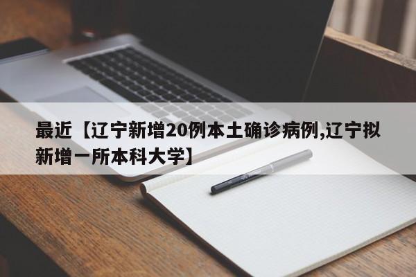 最近【辽宁新增20例本土确诊病例,辽宁拟新增一所本科大学】