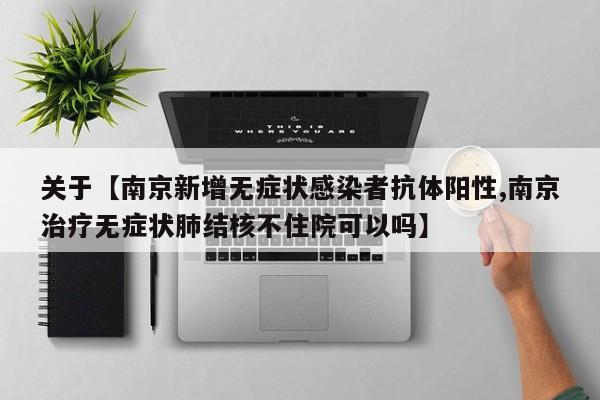 关于【南京新增无症状感染者抗体阳性,南京治疗无症状肺结核不住院可以吗】