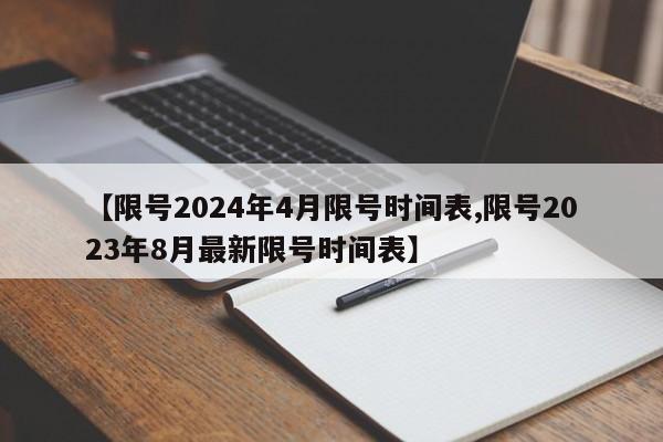 【限号2024年4月限号时间表,限号2023年8月最新限号时间表】