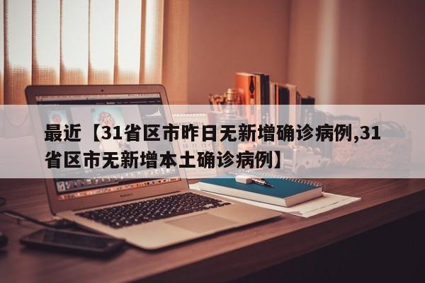 最近【31省区市昨日无新增确诊病例,31省区市无新增本土确诊病例】