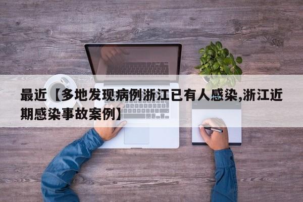 最近【多地发现病例浙江已有人感染,浙江近期感染事故案例】