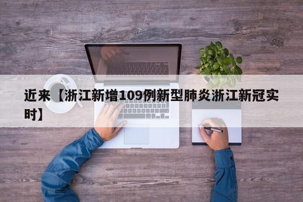 近来【浙江新增109例新型肺炎浙江新冠实时】
