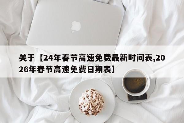 关于【24年春节高速免费最新时间表,2026年春节高速免费日期表】