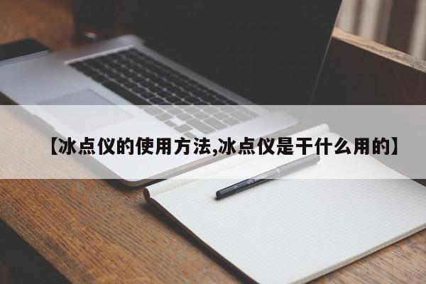【冰点仪的使用方法,冰点仪是干什么用的】