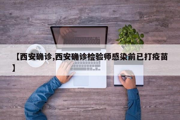 【西安确诊,西安确诊检验师感染前已打疫苗】