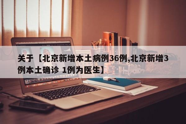 关于【北京新增本土病例36例,北京新增3例本土确诊 1例为医生】