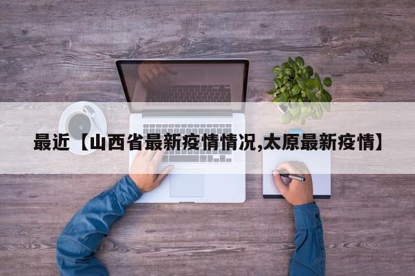最近【山西省最新疫情情况,太原最新疫情】