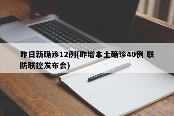 昨日新确诊12例(昨增本土确诊40例 联防联控发布会)