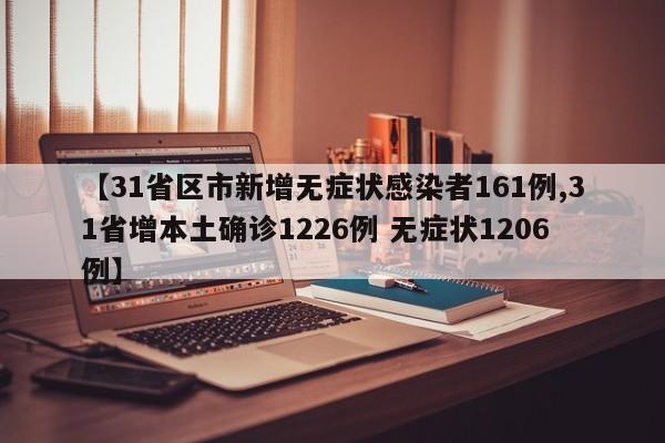 【31省区市新增无症状感染者161例,31省增本土确诊1226例 无症状1206例】