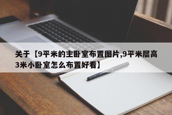 关于【9平米的主卧室布置图片,9平米层高3米小卧室怎么布置好看】