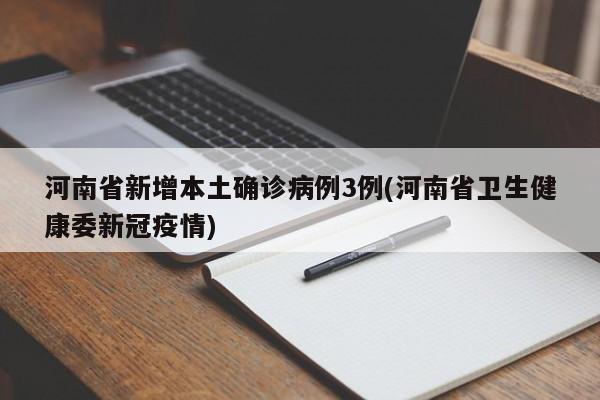 河南省新增本土确诊病例3例(河南省卫生健康委新冠疫情)