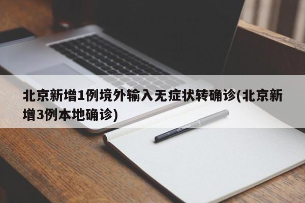 北京新增1例境外输入无症状转确诊(北京新增3例本地确诊)
