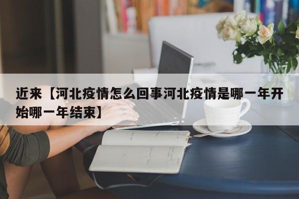 近来【河北疫情怎么回事河北疫情是哪一年开始哪一年结束】