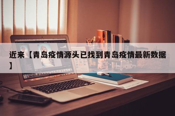 近来【青岛疫情源头已找到青岛疫情最新数据】