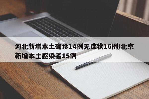 河北新增本土确诊14例无症状16例/北京新增本土感染者15例